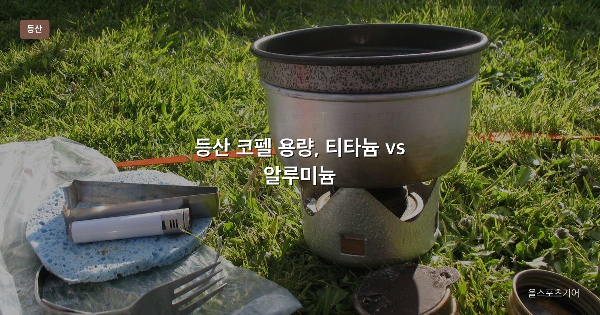 등산 코펠 용량, 티타늄 vs 알루미늄, 중첩 | 가을 야영에 몇 리터가 맞을까?