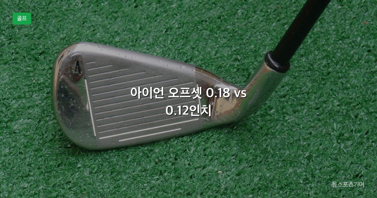 아이언 오프셋, 0.18인치 vs 0.12인치, 슬라이스 | 7번에 몇 밀리가 맞을까?