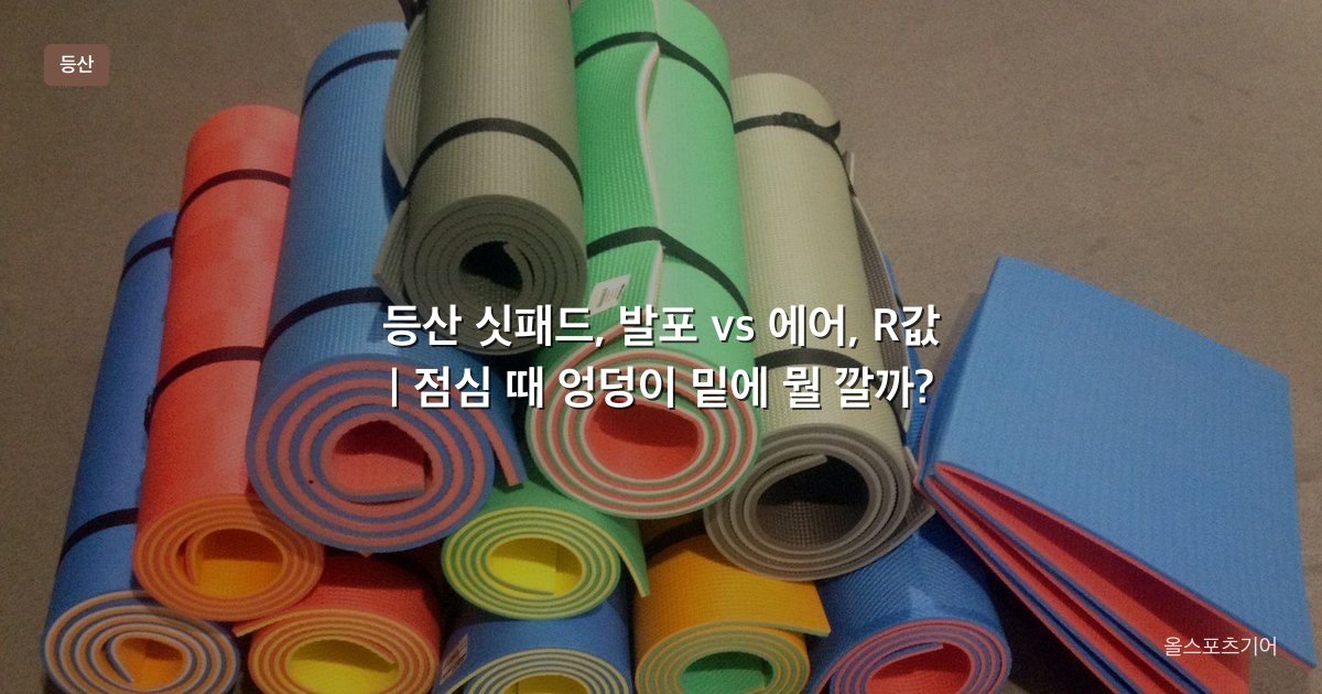 등산 싯패드, 발포 vs 에어, R값 | 점심 때 엉덩이 밑에 뭘 깔까?