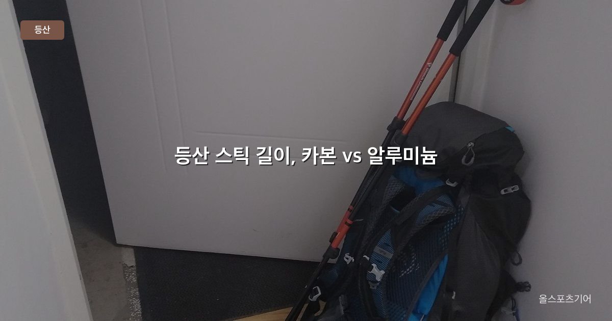 등산 스틱 길이, 카본 vs 알루미늄, 잠금 | 상자 120이 내 키에 맞을까?